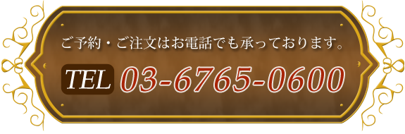 ご予約・ご注文はお電話でも承っております。TEL 03-6765-0600