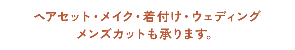 ヘアセット・メイク・着付け・ウェディングメンズカットも承ります。